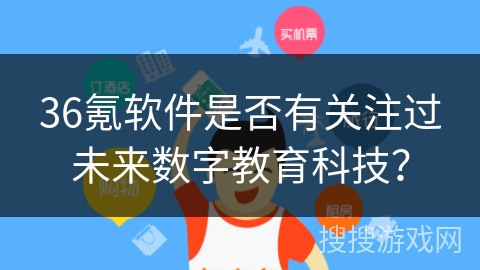 36氪软件是否有关注过未来数字教育科技？