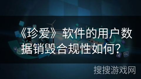 《珍爱》软件的用户数据销毁合规性如何？