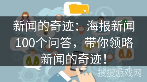 新闻的奇迹：海报新闻100个问答，带你领略新闻的奇迹！