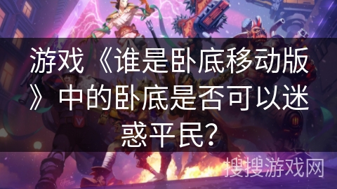 游戏《谁是卧底移动版》中的卧底是否可以迷惑平民？