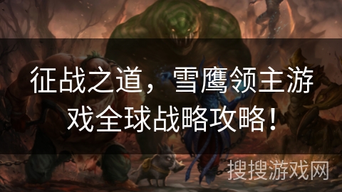 征战之道，雪鹰领主游戏全球战略攻略！