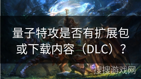 量子特攻是否有扩展包或下载内容（DLC）？