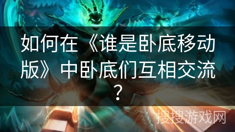 如何在《谁是卧底移动版》中卧底们互相交流？