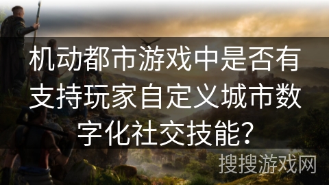 机动都市游戏中是否有支持玩家自定义城市数字化社交技能？