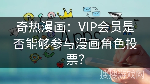 奇热漫画：VIP会员是否能够参与漫画角色投票？