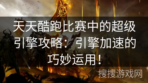 天天酷跑比赛中的超级引擎攻略：引擎加速的巧妙运用！