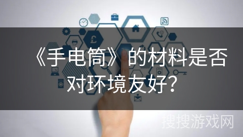 《手电筒》的材料是否对环境友好？