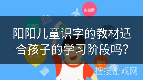 阳阳儿童识字的教材适合孩子的学习阶段吗？