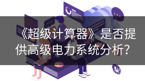 《超级计算器》是否提供高级电力系统分析？