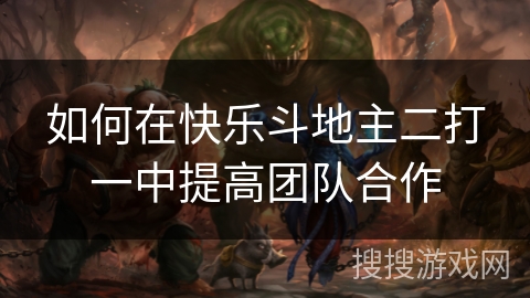 如何在快乐斗地主二打一中提高团队合作