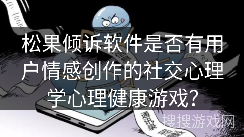 松果倾诉软件是否有用户情感创作的社交心理学心理健康游戏？