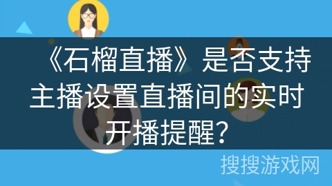 《石榴直播》是否支持主播设置直播间的实时开播提醒？