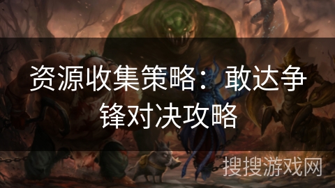 资源收集策略：敢达争锋对决攻略