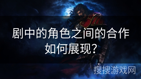 剧中的角色之间的合作如何展现？