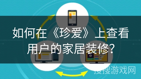 如何在《珍爱》上查看用户的家居装修？