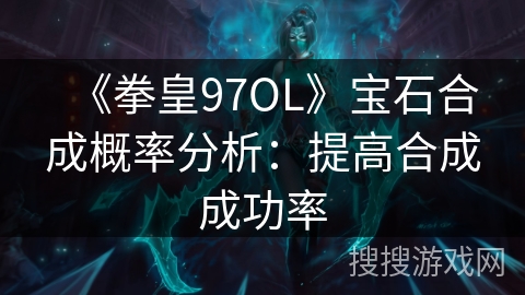 《拳皇97OL》宝石合成概率分析：提高合成成功率