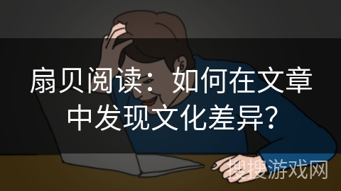 扇贝阅读：如何在文章中发现文化差异？