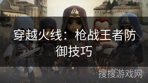 穿越火线：枪战王者防御技巧