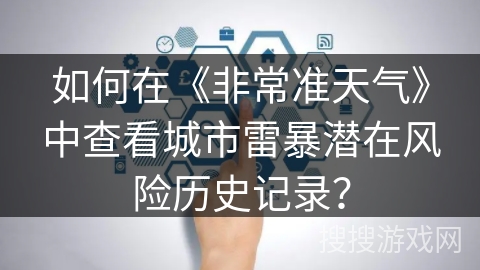 如何在《非常准天气》中查看城市雷暴潜在风险历史记录？
