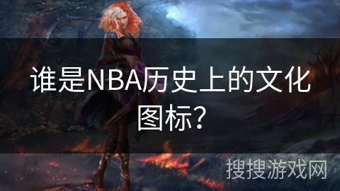 谁是NBA历史上的文化图标？