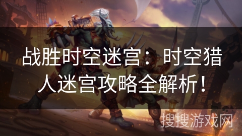 战胜时空迷宫：时空猎人迷宫攻略全解析！