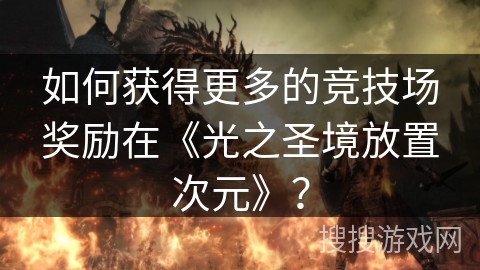 如何获得更多的竞技场奖励在《光之圣境放置次元》？