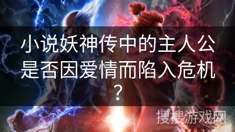 小说妖神传中的主人公是否因爱情而陷入危机？