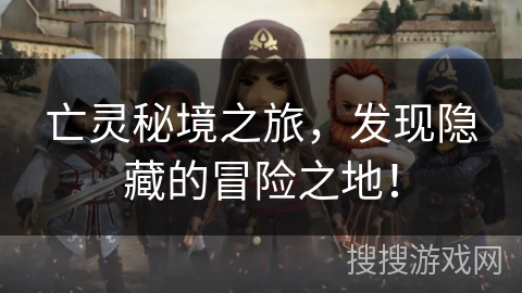 亡灵秘境之旅，发现隐藏的冒险之地！