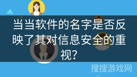 当当软件的名字是否反映了其对信息安全的重视？