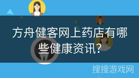 方舟健客网上药店有哪些健康资讯？
