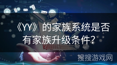 《YY》的家族系统是否有家族升级条件？