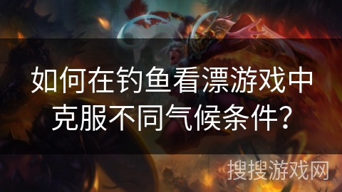 如何在钓鱼看漂游戏中克服不同气候条件？