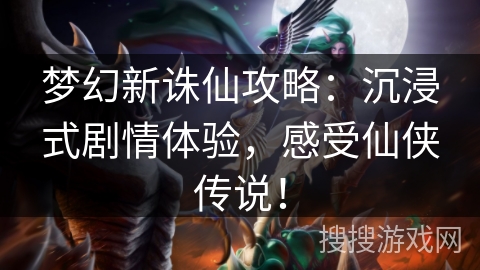 梦幻新诛仙攻略：沉浸式剧情体验，感受仙侠传说！