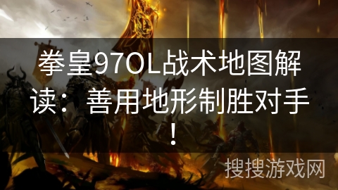 拳皇97OL战术地图解读：善用地形制胜对手！