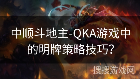 中顺斗地主-QKA游戏中的明牌策略技巧？