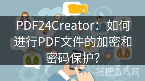 PDF24Creator：如何进行PDF文件的加密和密码保护？