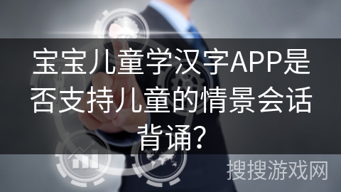 宝宝儿童学汉字APP是否支持儿童的情景会话背诵？