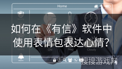 如何在《有信》软件中使用表情包表达心情？