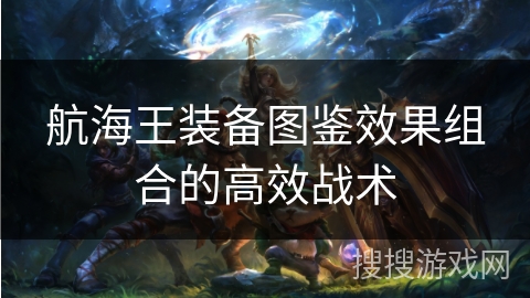 航海王装备图鉴效果组合的高效战术
