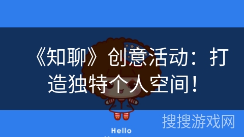 《知聊》创意活动：打造独特个人空间！