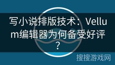 写小说排版技术：Vellum编辑器为何备受好评？