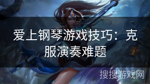 爱上钢琴游戏技巧：克服演奏难题