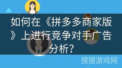 如何在《拼多多商家版》上进行竞争对手广告分析？