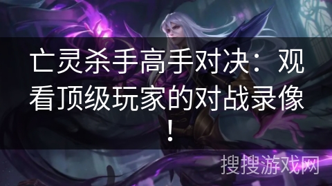 亡灵杀手高手对决：观看顶级玩家的对战录像！