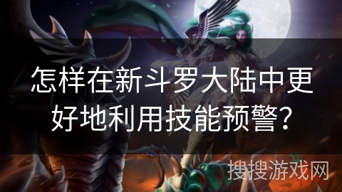 怎样在新斗罗大陆中更好地利用技能预警？
