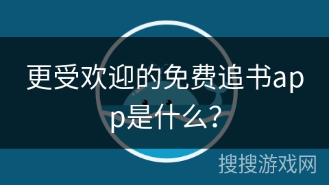 更受欢迎的免费追书app是什么？