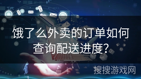 饿了么外卖的订单如何查询配送进度？