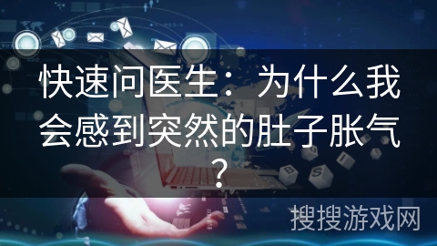快速问医生：为什么我会感到突然的肚子胀气？