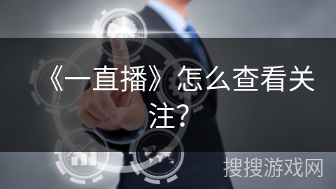 《一直播》怎么查看关注? 《一直播》怎么查看关注?