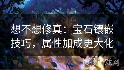 想不想修真：宝石镶嵌技巧，属性加成更大化